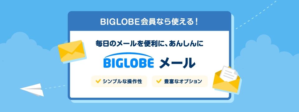 BIGLOBE会員なら使える！ 毎日のメールを便利に、あんしんに BIGLOBEメール シンプルな操作性 豊富なオプション